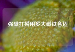 强磁打捞用多大磁铁合适