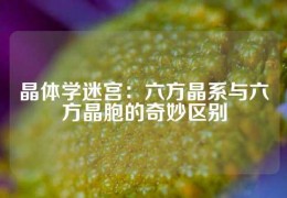 晶体学迷宫：六方晶系与六方晶胞的奇妙区别