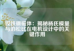 钕铁硼磁体：揭秘杨氏模量与泊松比在电机设计中的关键作用