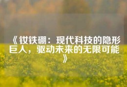 《钕铁硼：现代科技的隐形巨人，驱动未来的无限可能》