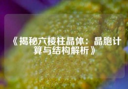 《揭秘六棱柱晶体：晶胞计算与结构解析》