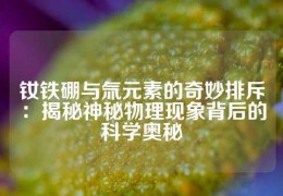 钕铁硼与氚元素的奇妙排斥：揭秘神秘物理现象背后的科学奥秘