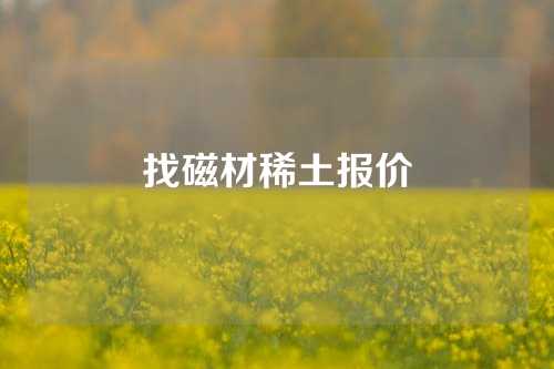 找磁材稀土报价